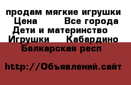 продам мягкие игрушки › Цена ­ 20 - Все города Дети и материнство » Игрушки   . Кабардино-Балкарская респ.